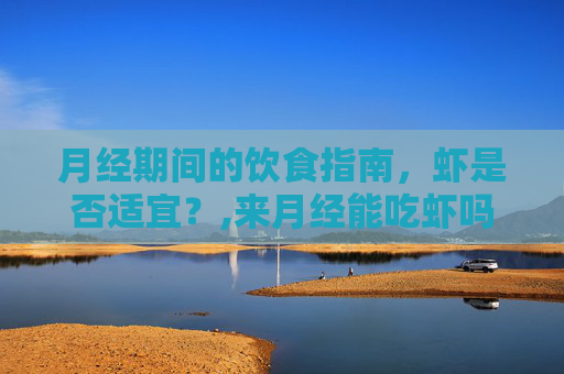 月经期间的饮食指南，虾是否适宜？,来月经能吃虾吗女生