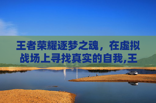 王者荣耀逐梦之魂，在虚拟战场上寻找真实的自我,王者荣耀逐梦之魂怎么获得