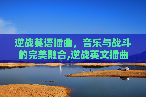 逆战英语插曲，音乐与战斗的完美融合,逆战英文插曲