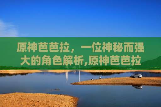 原神芭芭拉，一位神秘而强大的角色解析,原神芭芭拉值得培养吗