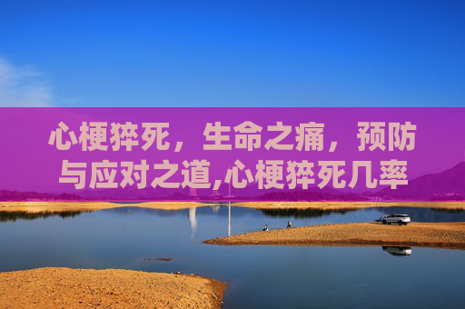 心梗猝死，生命之痛，预防与应对之道,心梗猝死几率多大