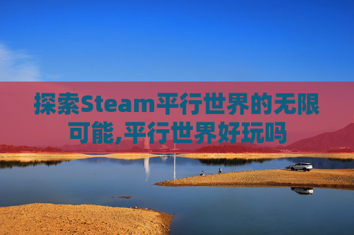 探索Steam平行世界的无限可能,平行世界好玩吗