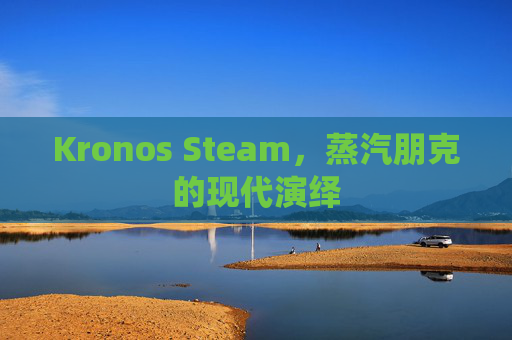 Kronos Steam，蒸汽朋克的现代演绎