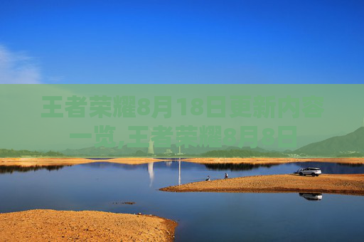 王者荣耀8月18日更新内容一览,王者荣耀8月8日