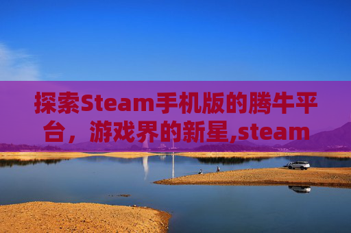 探索Steam手机版的腾牛平台，游戏界的新星,steam游戏手机端