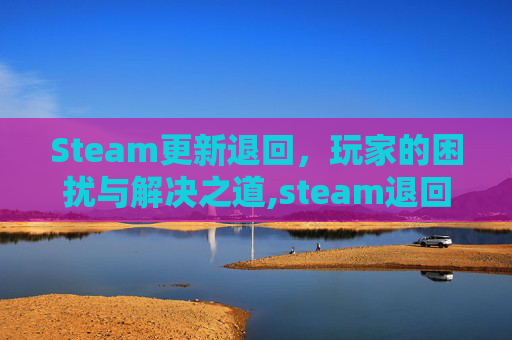 Steam更新退回，玩家的困扰与解决之道,steam退回版本