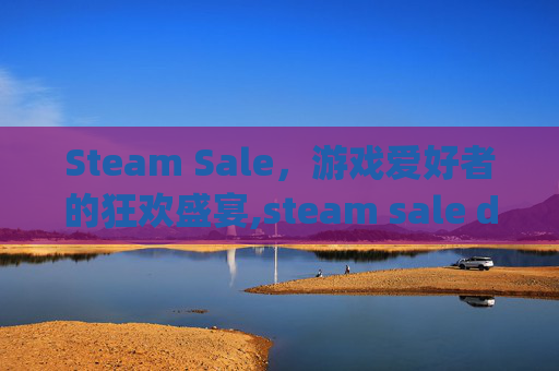 Steam Sale，游戏爱好者的狂欢盛宴,steam sale dragon
