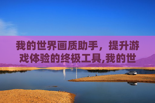 我的世界画质助手，提升游戏体验的终极工具,我的世界手游画质助手