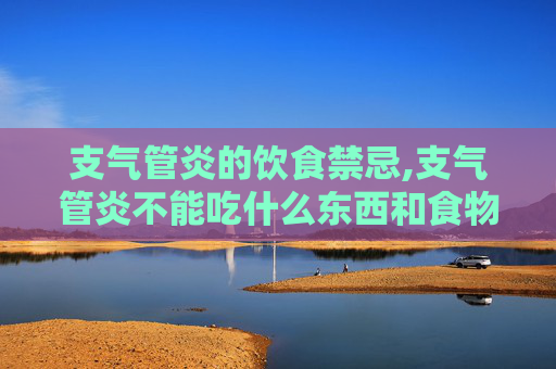 支气管炎的饮食禁忌,支气管炎不能吃什么东西和食物