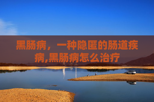 黑肠病，一种隐匿的肠道疾病,黑肠病怎么治疗
