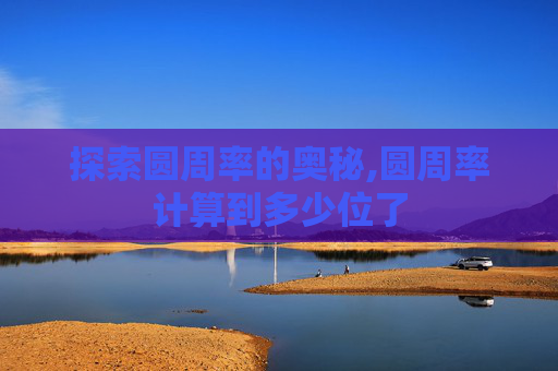 探索圆周率的奥秘,圆周率计算到多少位了