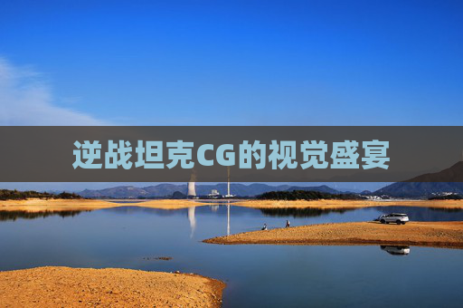 逆战坦克CG的视觉盛宴