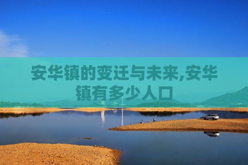 安华镇的变迁与未来,安华镇有多少人口