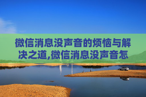 微信消息没声音的烦恼与解决之道,微信消息没声音怎么设置