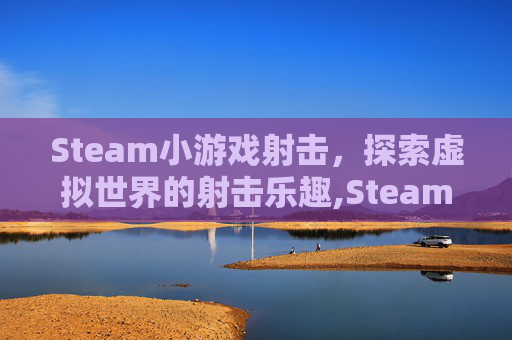 Steam小游戏射击，探索虚拟世界的射击乐趣,Steam射击游戏