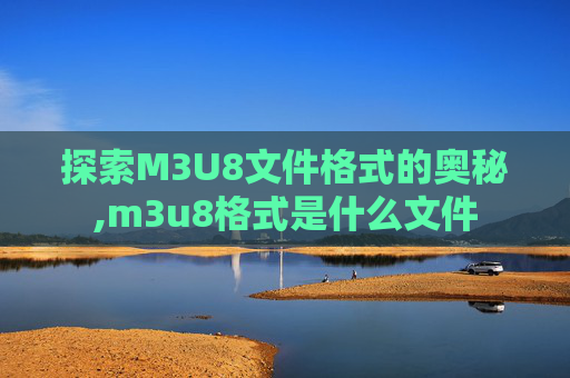 探索M3U8文件格式的奥秘,m3u8格式是什么文件