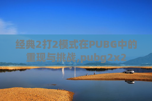 经典2打2模式在PUBG中的重现与挑战,pubg2x2