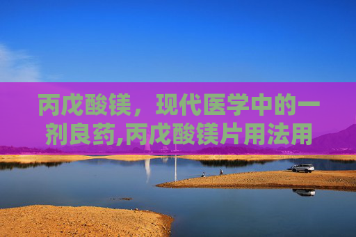 丙戊酸镁，现代医学中的一剂良药,丙戊酸镁片用法用量