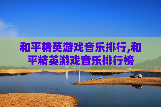 和平精英游戏音乐排行,和平精英游戏音乐排行榜