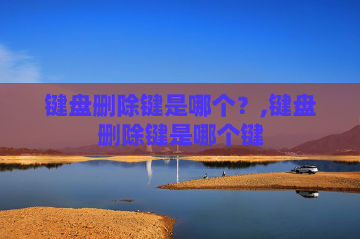 键盘删除键是哪个？,键盘删除键是哪个键
