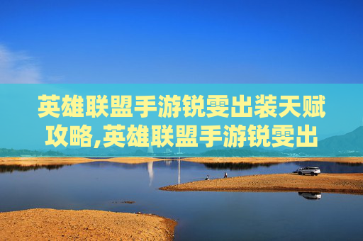 英雄联盟手游锐雯出装天赋攻略,英雄联盟手游锐雯出装天赋推荐