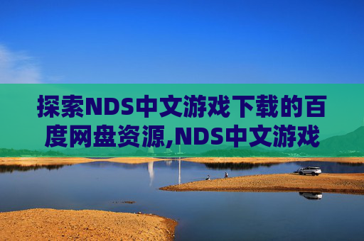 探索NDS中文游戏下载的百度网盘资源,NDS中文游戏合集百度盘