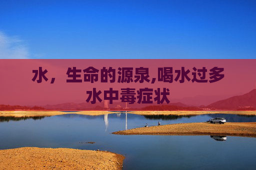 水，生命的源泉,喝水过多水中毒症状