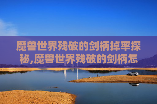 魔兽世界残破的剑柄掉率探秘,魔兽世界残破的剑柄怎么得