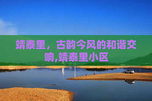 靖泰里，古韵今风的和谐交响,靖泰里小区