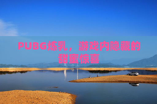 PUBG炼乳，游戏内隐藏的甜蜜惊喜