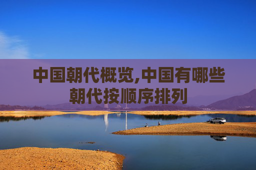 中国朝代概览,中国有哪些朝代按顺序排列