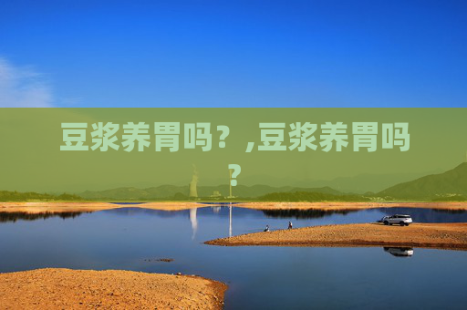 豆浆养胃吗？,豆浆养胃吗?