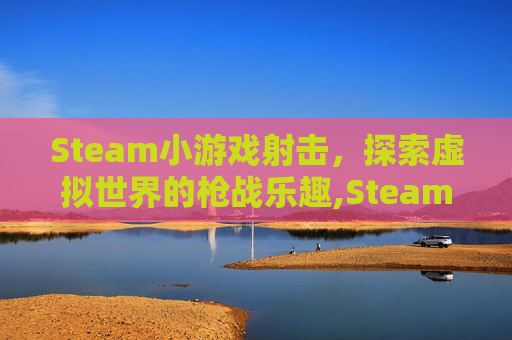 Steam小游戏射击，探索虚拟世界的枪战乐趣,Steam射击游戏