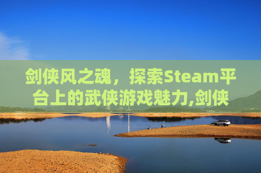 剑侠风之魂，探索Steam平台上的武侠游戏魅力,剑侠游戏