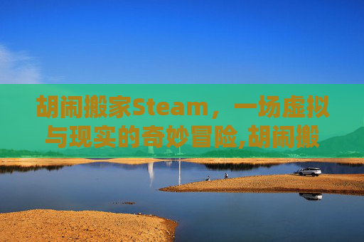 胡闹搬家Steam，一场虚拟与现实的奇妙冒险,胡闹搬家steam多少钱