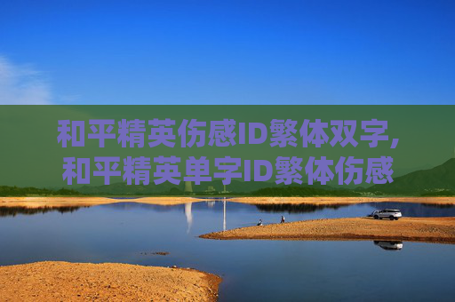 和平精英伤感ID繁体双字,和平精英单字ID繁体伤感