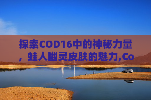 探索COD16中的神秘力量，蛙人幽灵皮肤的魅力,Cod16幽灵