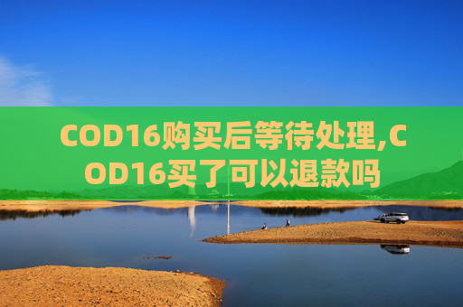 COD16购买后等待处理,COD16买了可以退款吗