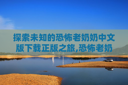 探索未知的恐怖老奶奶中文版下载正版之旅,恐怖老奶奶中文版下载正版1.8