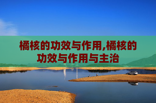 橘核的功效与作用,橘核的功效与作用与主治