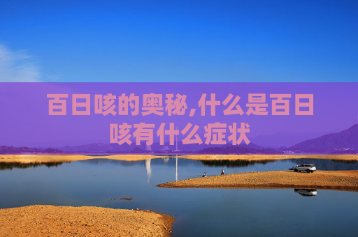 百日咳的奥秘,什么是百日咳有什么症状