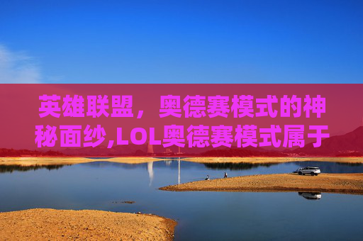 英雄联盟，奥德赛模式的神秘面纱,LOL奥德赛模式属于什么游戏