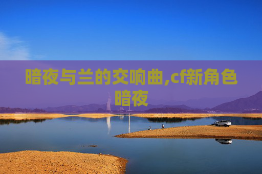 暗夜与兰的交响曲,cf新角色暗夜
