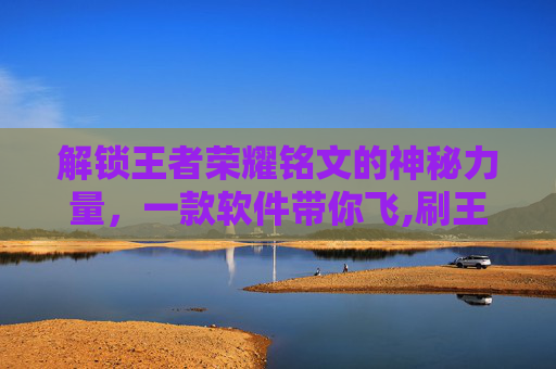 解锁王者荣耀铭文的神秘力量，一款软件带你飞,刷王者荣耀铭文的软件有哪些