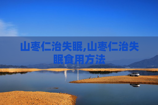 山枣仁治失眠,山枣仁治失眠食用方法