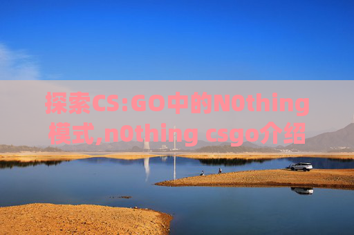 探索CS:GO中的N0thing模式,n0thing csgo介绍