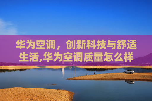 华为空调，创新科技与舒适生活,华为空调质量怎么样