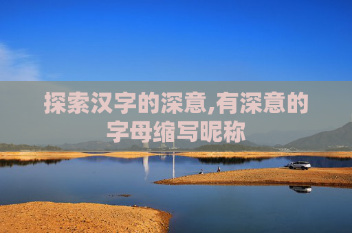 探索汉字的深意,有深意的字母缩写昵称