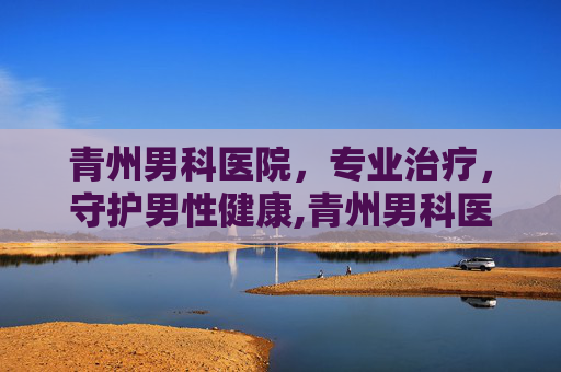 青州男科医院，专业治疗，守护男性健康,青州男科医院哪家最好
