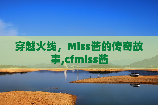 穿越火线，Miss酱的传奇故事,cfmiss酱